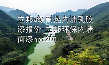 立邦a級耐燃內(nèi)墻乳膠漆報價-立邦環(huán)保內(nèi)墻面漆np t201