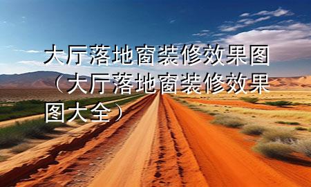 大廳落地窗裝修效果圖（大廳落地窗裝修效果圖大全）