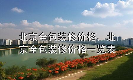 北京全包裝修價(jià)格，北京全包裝修價(jià)格一覽表