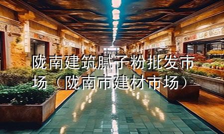 隴南建筑膩?zhàn)臃叟l(fā)市場(chǎng)（隴南市建材市場(chǎng)）