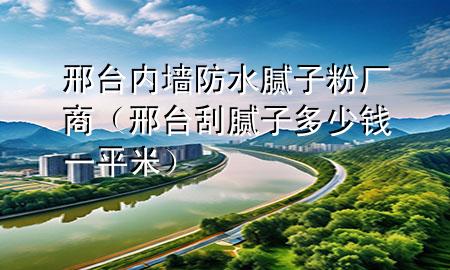 邢臺內(nèi)墻防水膩?zhàn)臃蹚S商（邢臺刮膩?zhàn)佣嗌馘X一平米）