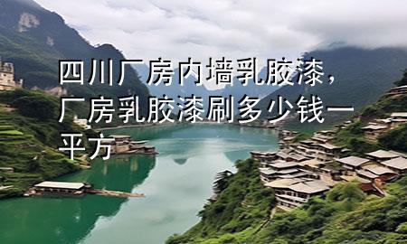 四川廠房內(nèi)墻乳膠漆，廠房乳膠漆刷多少錢一平方