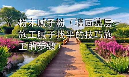 粉末膩子粉（墻面基層施工膩子找平的技巧 施工的步驟）