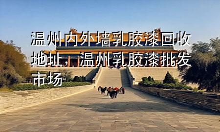 溫州內外墻乳膠漆回收地址，溫州乳膠漆批發(fā)市場