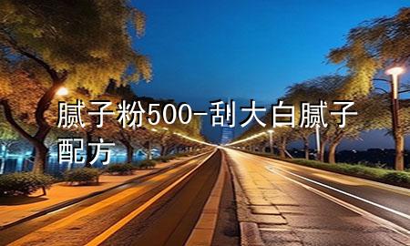 膩子粉500-刮大白膩子配方