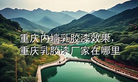 重慶內(nèi)墻乳膠漆效果，重慶乳膠漆廠家在哪里