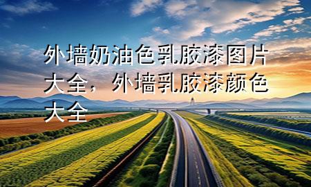 外墻奶油色乳膠漆圖片大全，外墻乳膠漆顏色大全