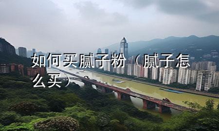 如何買(mǎi)膩?zhàn)臃郏佔(zhàn)釉趺促I(mǎi)）