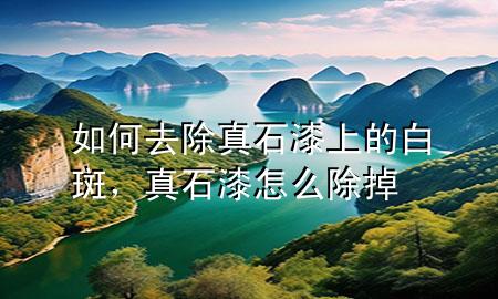 如何去除真石漆上的白斑，真石漆怎么除掉
