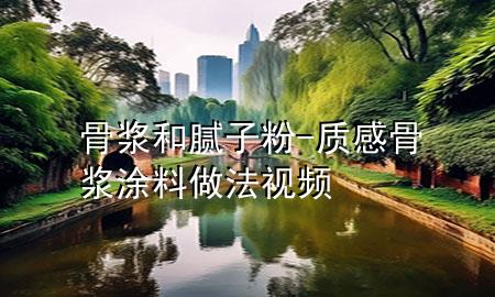 骨漿和膩子粉-質(zhì)感骨漿涂料做法視頻