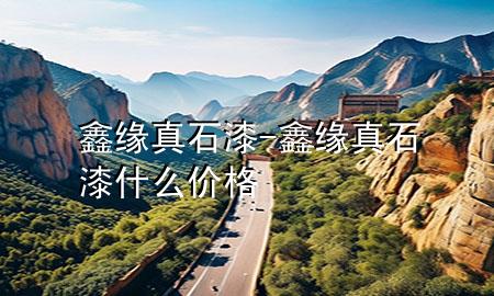 鑫緣真石漆-鑫緣真石漆什么價(jià)格
