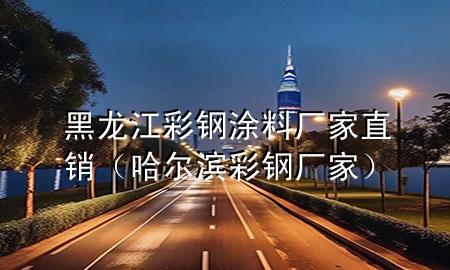 黑龍江彩鋼涂料廠家直銷（哈爾濱彩鋼廠家）