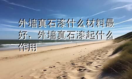 外墻真石漆什么材料最好，外墻真石漆起什么作用