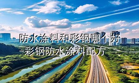 防水涂料和彩鋼哪個(gè)好-彩鋼防水涂料配方