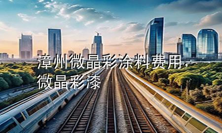 漳州微晶彩涂料費用，微晶彩漆