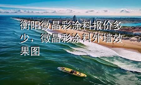 衡陽微晶彩涂料報(bào)價(jià)多少，微晶彩涂料外墻效果圖