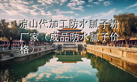 涼山代加工防水膩?zhàn)臃蹚S家（成品防水膩?zhàn)觾r(jià)格）