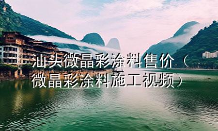 汕頭微晶彩涂料售價（微晶彩涂料施工視頻）
