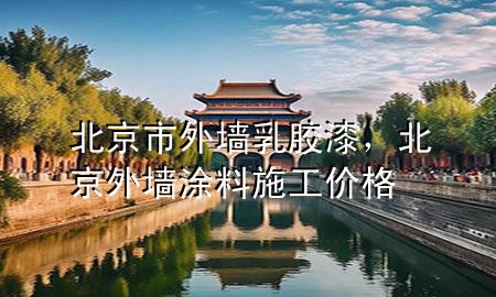 北京市外墻乳膠漆，北京外墻涂料施工價格