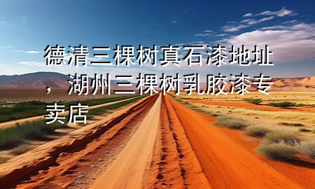 德清三棵樹真石漆地址，湖州三棵樹乳膠漆專賣店