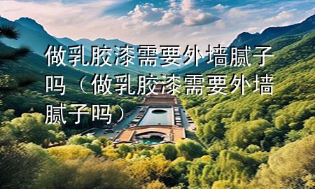 做乳膠漆需要外墻膩?zhàn)訂幔ㄗ鋈槟z漆需要外墻膩?zhàn)訂幔?>
             </div>
             <!--文章無(wú)圖的情況下插入一張圖片end-->
              
      <p>本篇文章給大家談?wù)勛鋈槟z漆需要外墻膩?zhàn)訂幔约白鋈槟z漆需要外墻膩?zhàn)訂釋?duì)應(yīng)的知識(shí)點(diǎn)，希望對(duì)各位有所幫助，不要忘了收***本站喔。
今天給各位分享做乳膠漆需要外墻膩?zhàn)訂岬闹R(shí)，其中也會(huì)對(duì)做乳膠漆需要外墻膩?zhàn)訂徇M(jìn)行解釋，如果能碰巧解決***現(xiàn)在面臨的問(wèn)題，別忘了關(guān)注本站，現(xiàn)在開(kāi)始吧！</p><ol type=