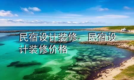 民宿設(shè)計裝修，民宿設(shè)計裝修價格
