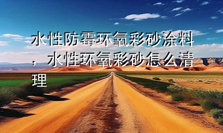 水性防霉環(huán)氧彩砂涂料，水性環(huán)氧彩砂怎么清理