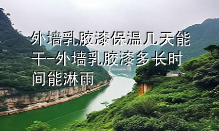 外墻乳膠漆保溫幾天能干-外墻乳膠漆多長時間能淋雨