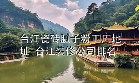 臺江瓷磚膩子粉工廠地址-臺江裝修公司排名