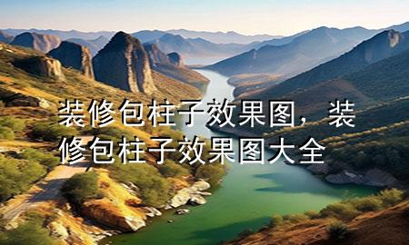 裝修包柱子效果圖，裝修包柱子效果圖大全