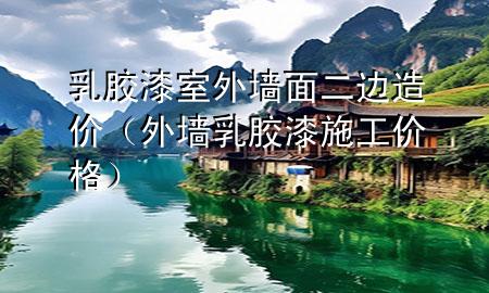 乳膠漆室外墻面二邊造價（外墻乳膠漆施工價格）