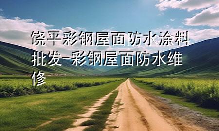 饒平彩鋼屋面防水涂料批發(fā)-彩鋼屋面防水維修