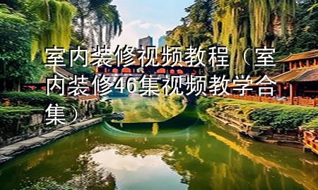 室內(nèi)裝修視頻教程（室內(nèi)裝修46集視頻教學(xué)合集）