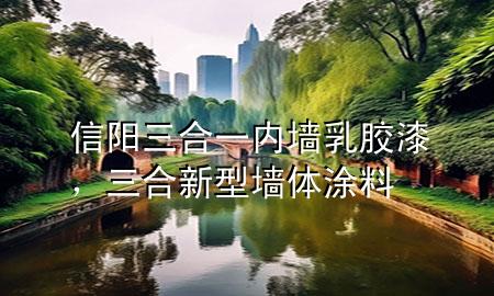 信陽三合一內(nèi)墻乳膠漆，三合新型墻體涂料