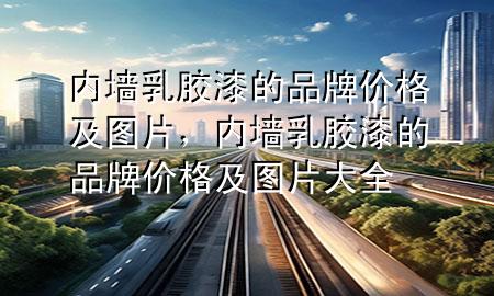 內(nèi)墻乳膠漆的品牌價格及圖片，內(nèi)墻乳膠漆的品牌價格及圖片大全