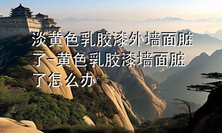 淡黃色乳膠漆外墻面臟了-黃色乳膠漆墻面臟了怎么辦
