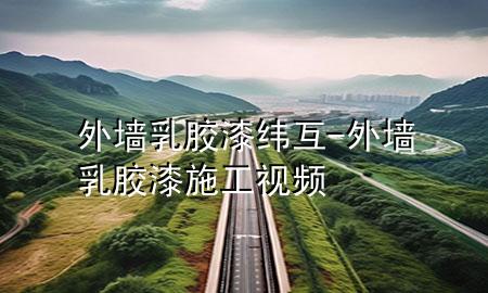 外墻乳膠漆緯互-外墻乳膠漆施工視頻