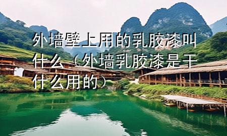 外墻壁上用的乳膠漆叫什么（外墻乳膠漆是干什么用的）