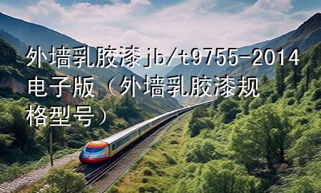 外墻乳膠漆jb/t9755-2014電子版（外墻乳膠漆規(guī)格型號(hào)）