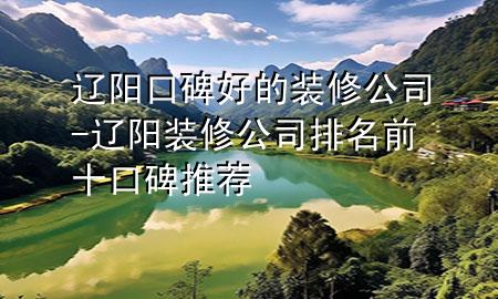 遼陽口碑好的裝修公司-遼陽裝修公司排名前十口碑推薦