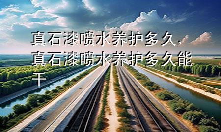 真石漆噴水養(yǎng)護(hù)多久，真石漆噴水養(yǎng)護(hù)多久能干