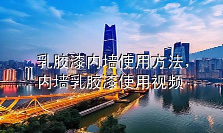 乳膠漆內(nèi)墻使用方法，內(nèi)墻乳膠漆使用視頻