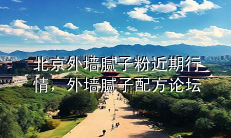 北京外墻膩子粉近期行情，外墻膩子配方論壇