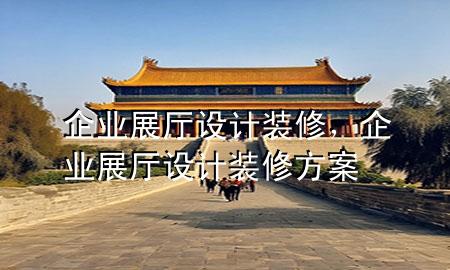 企業(yè)展廳設(shè)計裝修，企業(yè)展廳設(shè)計裝修方案