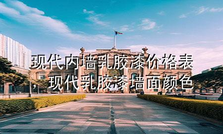 現(xiàn)代內(nèi)墻乳膠漆價(jià)格表，現(xiàn)代乳膠漆墻面顏色