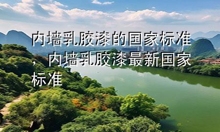 內(nèi)墻乳膠漆的國(guó)家標(biāo)準(zhǔn)，內(nèi)墻乳膠漆最新國(guó)家標(biāo)準(zhǔn)