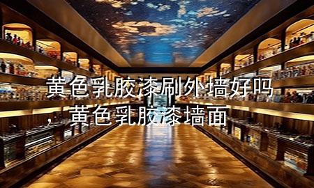 黃色乳膠漆刷外墻好嗎，黃色乳膠漆墻面