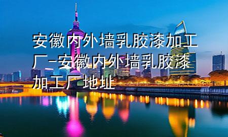 安徽內(nèi)外墻乳膠漆加工廠-安徽內(nèi)外墻乳膠漆加工廠地址