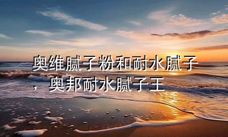 奧維膩子粉和耐水膩子，奧邦耐水膩子王