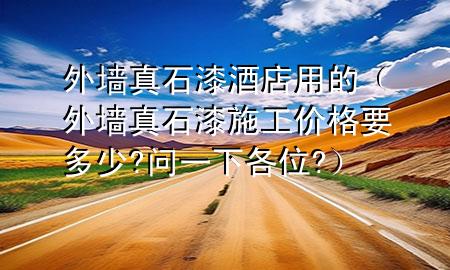 外墻真石漆酒店用的（外墻真石漆施工價格要多少?問一下各位?）
